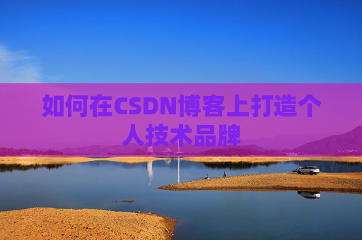 如何在CSDN博客上打造个人技术品牌